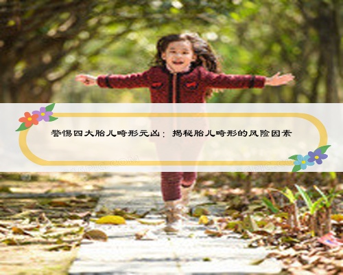 警惕四大胎兒畸形元兇：揭秘胎兒畸形的風險因素