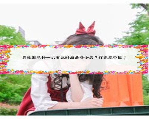 男性避孕針一次有效時(shí)間是多少天?打完能否悔?