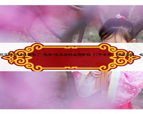 懷孕保胎期間住院醫(yī)保可以報銷嗎?,測孕+受孕后的監(jiān)測階段(2個半月,可在美國,也可回國內(nèi)操作)