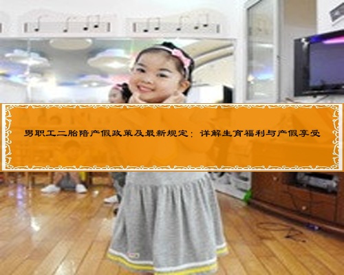 男職工二胎陪產假政策及最新規定:詳解生育福利與產假享受